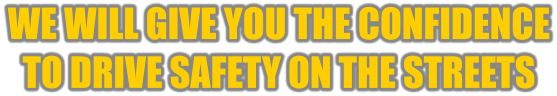 WE WILL GIVE YOU THE CONFIDENCE TO DRIVE SAFETY ON THE STREETS